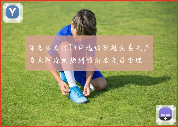 你怎么看待TA评选的欧冠无冕之王马竞阿森纳热刺的排名是否合理