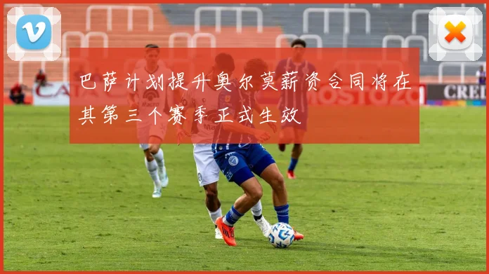巴萨计划提升奥尔莫薪资合同将在其第三个赛季正式生效
