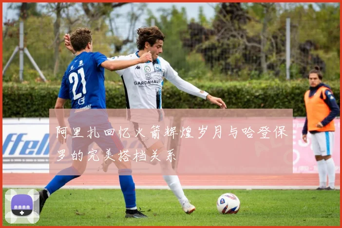 阿里扎回忆火箭辉煌岁月与哈登保罗的完美搭档关系
