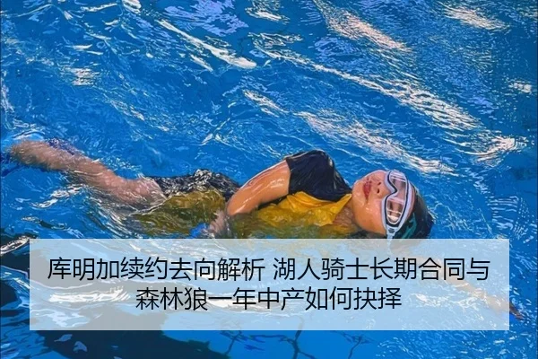 库明加续约去向解析 湖人骑士长期合同与森林狼一年中产如何抉择