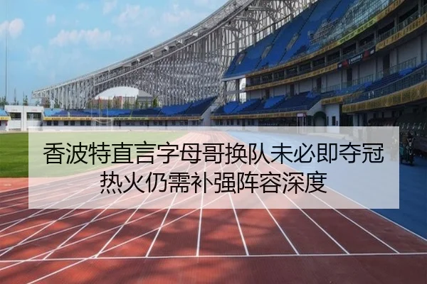 香波特直言字母哥换队未必即夺冠 热火仍需补强阵容深度