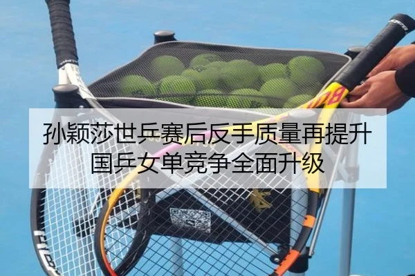 孙颖莎世乒赛后反手质量再提升 国乒女单竞争全面升级